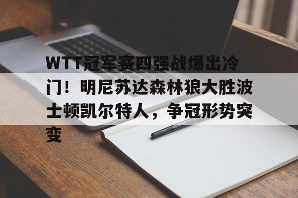 包含WTT冠军赛四强战爆出冷门！明尼苏达森林狼大胜波士顿凯尔特人，争冠形势突变的词条